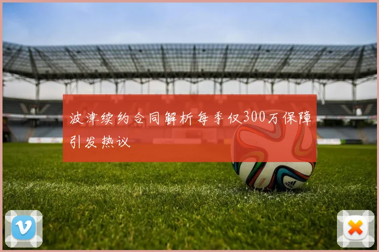 波津续约合同解析每季仅300万保障引发热议