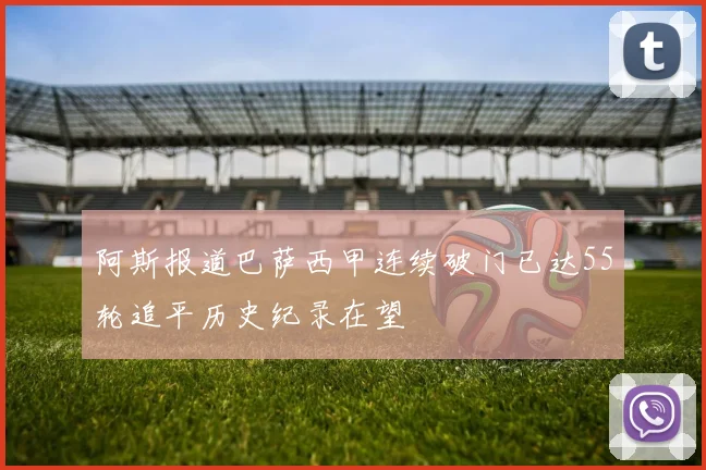 阿斯报道巴萨西甲连续破门已达55轮追平历史纪录在望