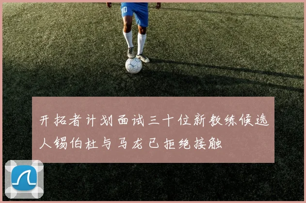 开拓者计划面试三十位新教练候选人锡伯杜与马龙已拒绝接触