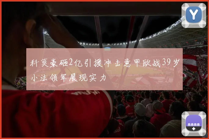 科莫豪砸2亿引援冲击意甲欧战39岁小法领军展现实力