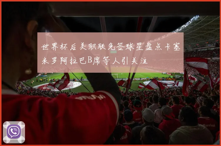 世界杯后美职联免签球星盘点卡塞米罗阿拉巴B席等人引关注