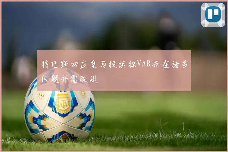 特巴斯回应皇马投诉称VAR存在诸多问题并需改进